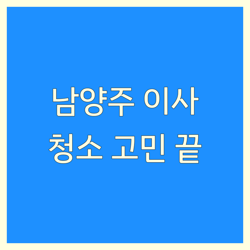 남양주 이사청소 고민 해결! 믿을 수 있는 업체 | 맞춤형 서비스 가이드