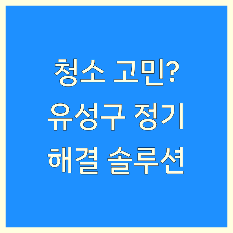 정기청소 고민 해결! 대전 유성구 정기청소 솔루션 | 전문가가 알려주는 선택 팁