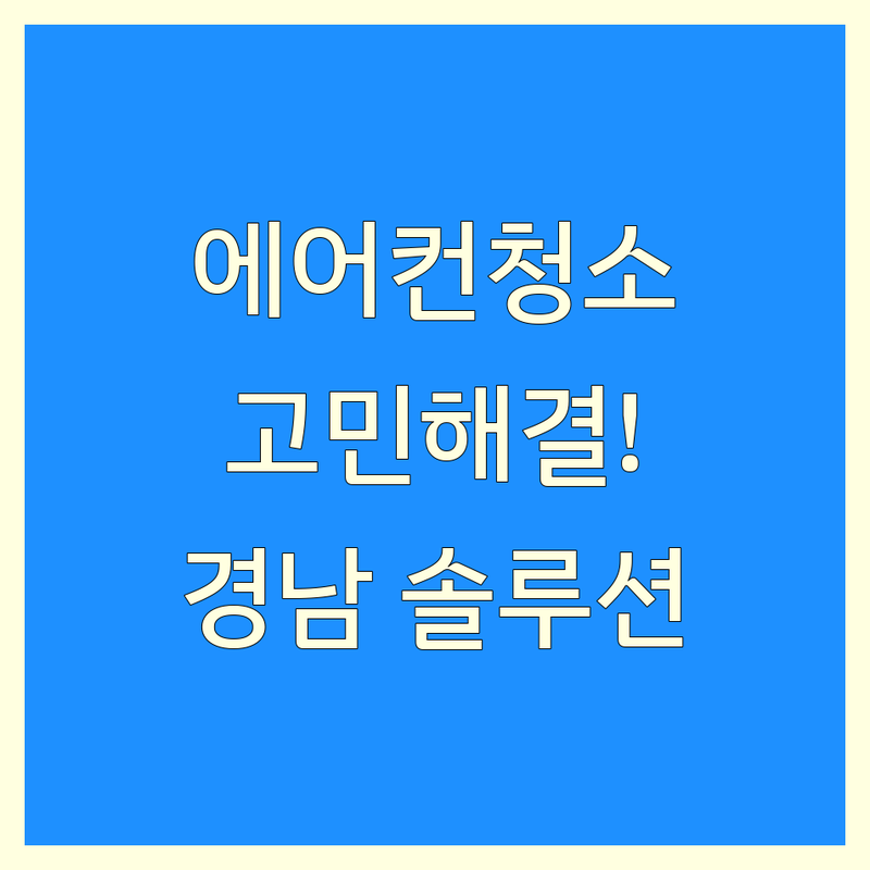 에어컨청소 고민 해결! 경남 에어컨청소 솔루션 | 전문가가 알려주는 선택 팁
