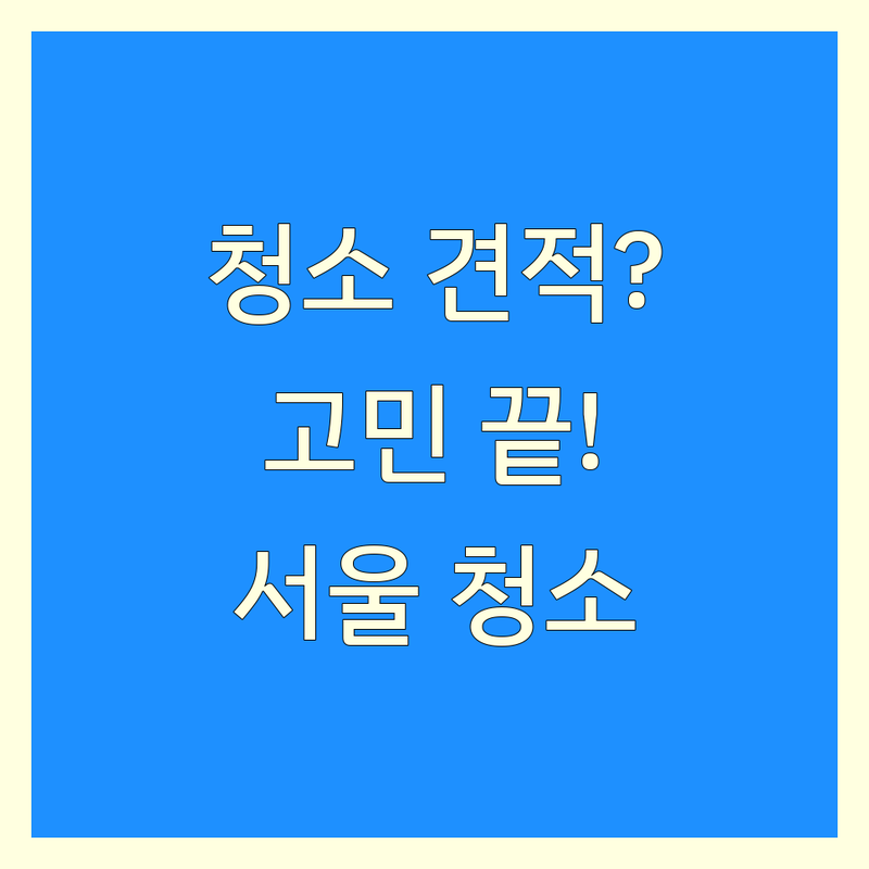 청소 견적 고민 해결! 서울 청소 솔루션 | 전문가가 알려주는 선택 팁