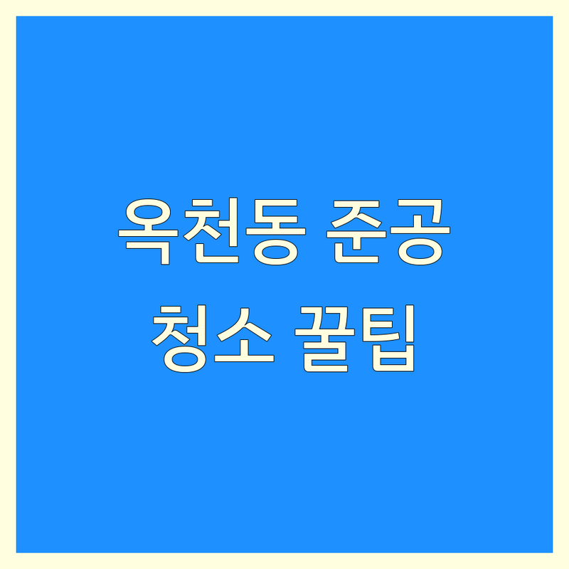 강릉 옥천동 준공청소 현명하게 선택하는 꿀팁 | 실패 없는 새집 청소 가이드 | 입주청소 이사청소 바닥청소 | 합리적인 비용 전문업체 | 친환경 청소 방법 후기