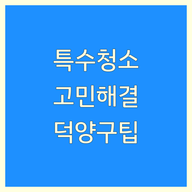 특수청소 고민 해결! 고양시 덕양구 특수청소 솔루션 | 전문가가 알려주는 선택 팁